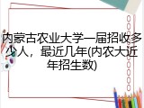 内蒙古农业大学一届招收多少人，最近几年(内农大近年招生数)