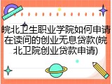 皖北卫生职业学院如何申请在读间的创业无息贷款(皖北卫院创业贷款申请)