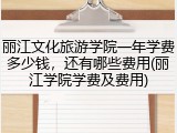 丽江文化旅游学院一年学费多少钱，还有哪些费用(丽江学院学费及费用)