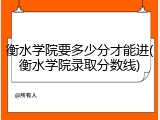 衡水学院要多少分才能进(衡水学院录取分数线)