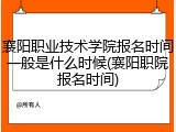 襄阳职业技术学院报名时间一般是什么时候(襄阳职院报名时间)