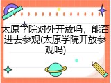 太原学院对外开放吗，能否进去参观(太原学院开放参观吗)