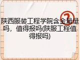 陕西服装工程学院含金量量吗，值得报吗(陕服工程值得报吗)
