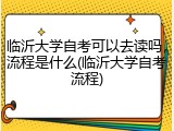 临沂大学自考可以去读吗，流程是什么(临沂大学自考流程)