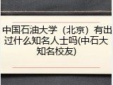 中国石油大学（北京）有出过什么知名人士吗(中石大知名校友)