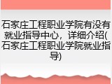 石家庄工程职业学院有没有就业指导中心，详细介绍(石家庄工程职业学院就业指导)