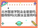 北京服装学院含金量量吗，值得报吗(北服含金量高吗)