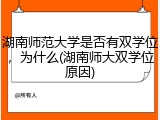 湖南师范大学是否有双学位，为什么(湖南师大双学位原因)