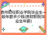 贵州财经职业学院毕业生一般年薪多少钱(贵财职院毕业生年薪)