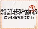 郑州汽车工程职业学院什么专业就业比较好，原因是啥(郑州职院就业佳专业)