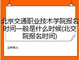 北京交通职业技术学院报名时间一般是什么时候(北交院报名时间)