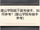 唐山学院能不能专接本，如何参考？(唐山学院专接本参考)