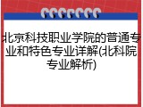 北京科技职业学院的普通专业和特色专业详解(北科院专业解析)