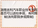 湖南吉利汽车职业技术学院是否可以进校参观，有何限制(吉利职院参观限制)