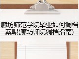 廊坊师范学院毕业如何调档案呢(廊坊师院调档指南)