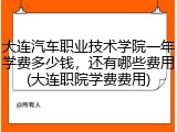 大连汽车职业技术学院一年学费多少钱，还有哪些费用(大连职院学费费用)
