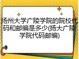 扬州大学广陵学院的院校代码和邮编是多少(扬大广陵学院代码邮编)