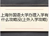 上海外国语大学办理入学有什么攻略没(上外入学攻略)