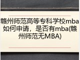 赣州师范高等专科学校mba如何申请，是否有mba(赣州师范无MBA)