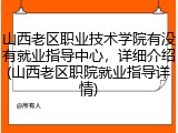 山西老区职业技术学院有没有就业指导中心，详细介绍(山西老区职院就业指导详情)
