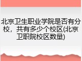 北京卫生职业学院是否有分校，共有多少个校区(北京卫职院校区数量)