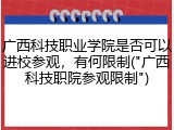 广西科技职业学院是否可以进校参观，有何限制("广西科技职院参观限制")
