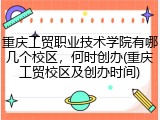 重庆工贸职业技术学院有哪几个校区，何时创办(重庆工贸校区及创办时间)