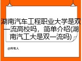 湖南汽车工程职业大学是双一流高校吗，简单介绍(湖南汽工大是双一流吗)