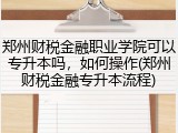 郑州财税金融职业学院可以专升本吗，如何操作(郑州财税金融专升本流程)
