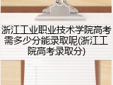 浙江工业职业技术学院高考需多少分能录取呢(浙江工院高考录取分)