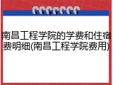 南昌工程学院的学费和住宿费明细(南昌工程学院费用)