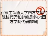 石家庄铁道大学四方学院的院校代码和邮编是多少(四方学院代码邮编)