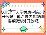 华北理工大学冀唐学院对外开放吗，能否进去参观(冀唐学院对外开放吗)