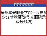 泉州华光职业学院一般要多少分才能录取(华光职院录取分数线)