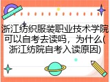 浙江纺织服装职业技术学院可以自考去读吗，为什么(浙江纺院自考入读原因)