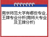南京师范大学有哪些专业，王牌专业分析(南师大专业及王牌分析)