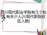 四川现代职业学院有几个校区,有多少人(川现代职院校区人数)