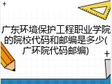 广东环境保护工程职业学院的院校代码和邮编是多少(广环院代码邮编)
