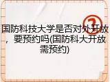 国防科技大学是否对外开放，要预约吗(国防科大开放需预约)
