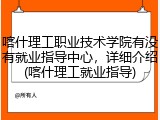 喀什理工职业技术学院有没有就业指导中心，详细介绍(喀什理工就业指导)