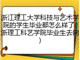 浙江理工大学科技与艺术学院的学生毕业都怎么样了(浙理工科艺学院毕业生去向)