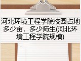河北环境工程学院校园占地多少亩，多少师生(河北环境工程学院规模)