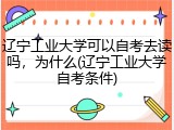 辽宁工业大学可以自考去读吗，为什么(辽宁工业大学自考条件)
