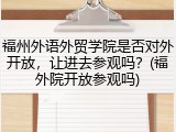 福州外语外贸学院是否对外开放，让进去参观吗？(福外院开放参观吗)