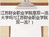 江苏财会职业学院是双一流大学吗?(江苏财会职业学院双一流？)
