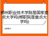 郴州职业技术学院是国家重点大学吗(郴职院是重点大学吗)