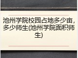 池州学院校园占地多少亩，多少师生(池州学院面积师生)