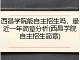 西昌学院能自主招生吗，最近一年简章分析(西昌学院自主招生简章)