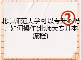 北京师范大学可以专升本吗，如何操作(北师大专升本流程)
