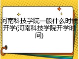 河南科技学院一般什么时候开学(河南科技学院开学时间)